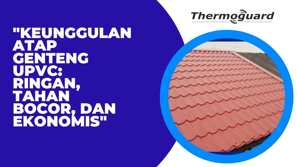 "Keunggulan Atap Genteng UPVC: Ringan, Tahan Bocor, dan Ekonomis"