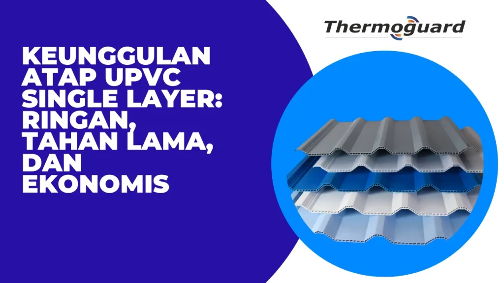 Keunggulan Atap UPVC Single Layer: Ringan, Tahan Lama, dan Ekonomis