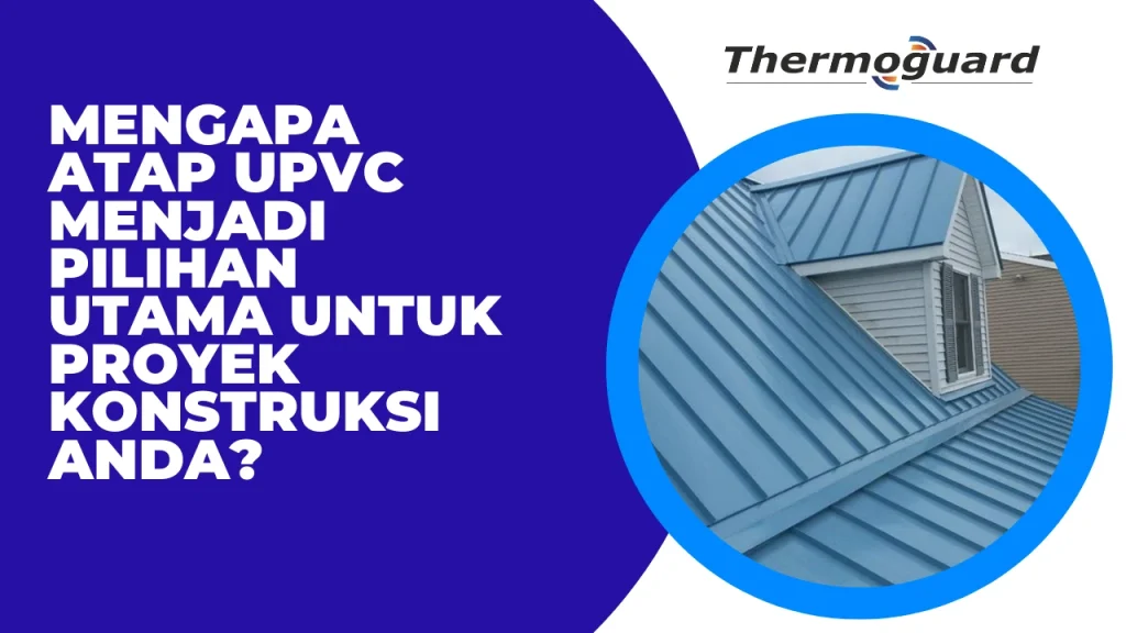 Mengapa Atap UPVC Menjadi Pilihan Utama untuk Proyek Konstruksi Anda