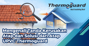 Mengenali Tanda Kerusakan Atap dan Solusi dari Atap UPVC Thermoguard